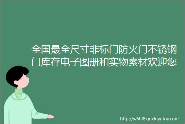 全国最全尺寸非标门防火门不锈钢门库存电子图册和实物素材欢迎您查看收藏链接