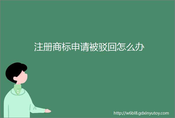 注册商标申请被驳回怎么办